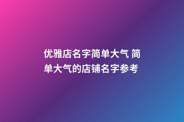 优雅店名字简单大气 简单大气的店铺名字参考-第1张-店铺起名-玄机派